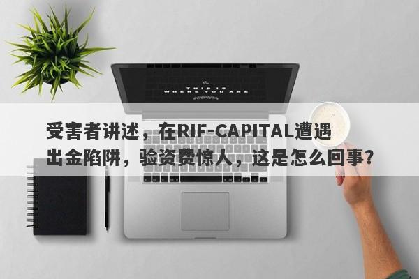 受害者讲述，在RIF-CAPITAL遭遇出金陷阱，验资费惊人，这是怎么回事？-第1张图片-要懂汇圈网