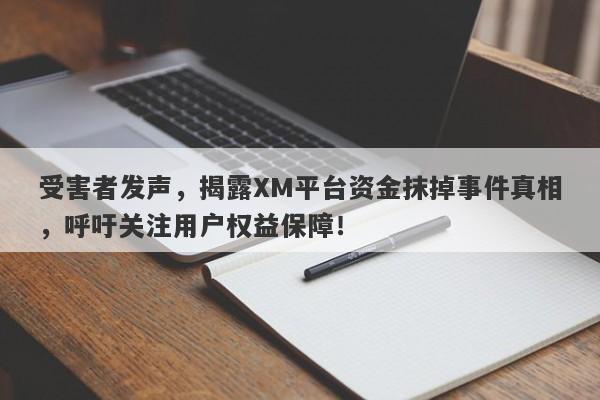 受害者发声，揭露XM平台资金抹掉事件真相，呼吁关注用户权益保障！-第1张图片-要懂汇圈网