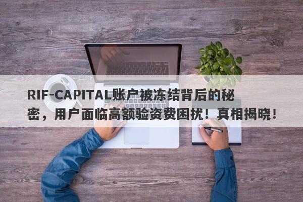 RIF-CAPITAL账户被冻结背后的秘密，用户面临高额验资费困扰！真相揭晓！-第1张图片-要懂汇圈网