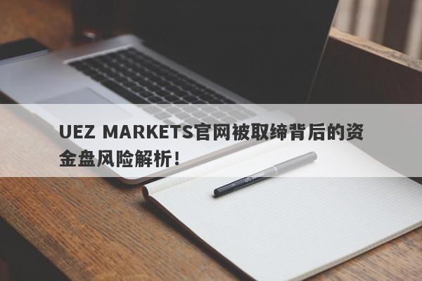 UEZ MARKETS官网被取缔背后的资金盘风险解析！-第1张图片-要懂汇圈网