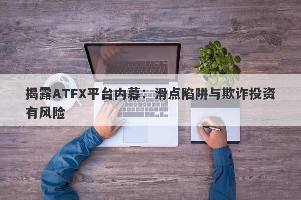 揭露ATFX平台内幕：滑点陷阱与欺诈投资有风险-第1张图片-要懂汇圈网