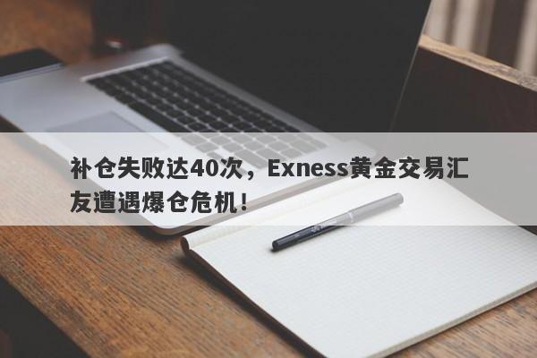 补仓失败达40次，Exness黄金交易汇友遭遇爆仓危机！-第1张图片-要懂汇圈网