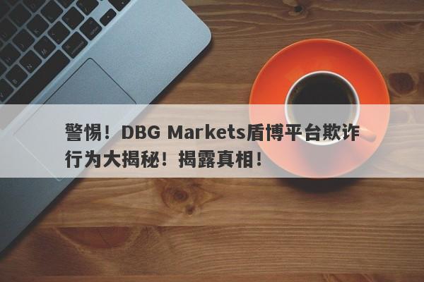 警惕！DBG Markets盾博平台欺诈行为大揭秘！揭露真相！-第1张图片-要懂汇圈网