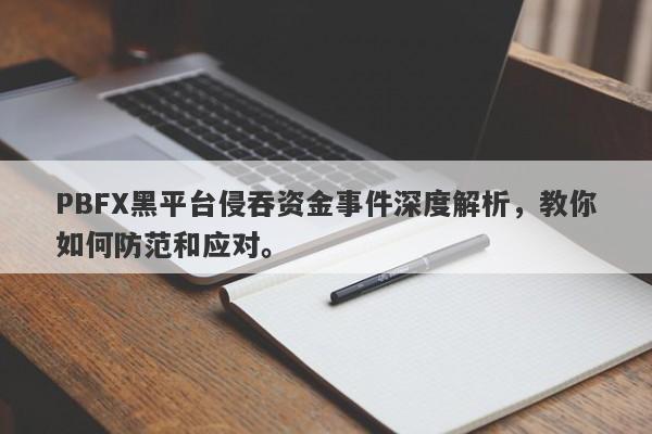 PBFX黑平台侵吞资金事件深度解析，教你如何防范和应对。-第1张图片-要懂汇圈网