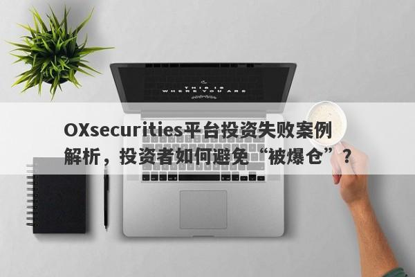 OXsecurities平台投资失败案例解析，投资者如何避免“被爆仓”？-第1张图片-要懂汇圈网