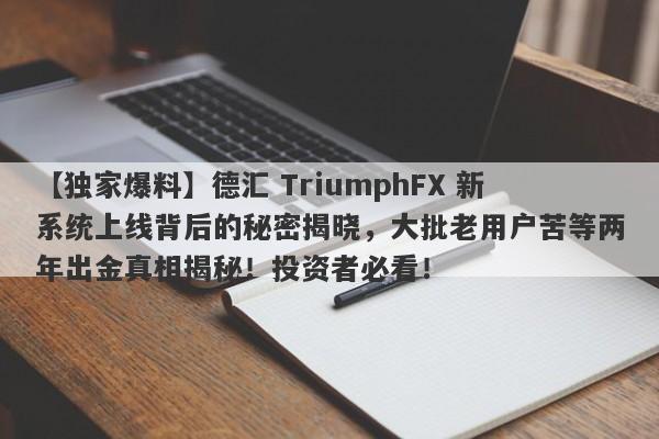 【独家爆料】德汇 TriumphFX 新系统上线背后的秘密揭晓，大批老用户苦等两年出金真相揭秘！投资者必看！-第1张图片-要懂汇圈网