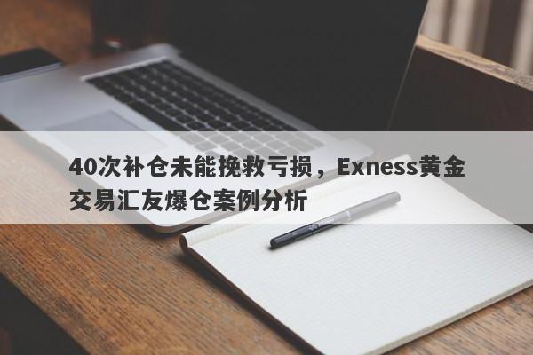 40次补仓未能挽救亏损，Exness黄金交易汇友爆仓案例分析-第1张图片-要懂汇圈网