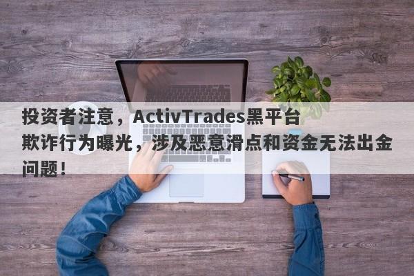 投资者注意，ActivTrades黑平台欺诈行为曝光，涉及恶意滑点和资金无法出金问题！-第1张图片-要懂汇圈网