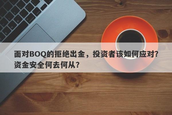 面对BOQ的拒绝出金，投资者该如何应对？资金安全何去何从？-第1张图片-要懂汇圈网