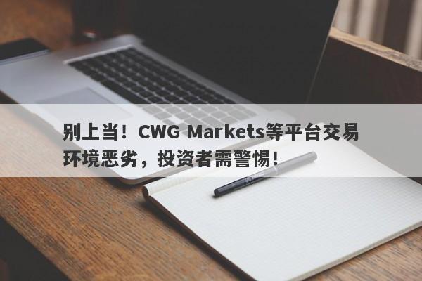 别上当！CWG Markets等平台交易环境恶劣，投资者需警惕！-第1张图片-要懂汇圈网