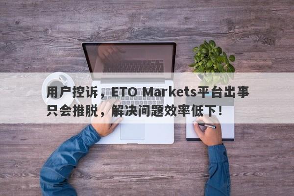 用户控诉，ETO Markets平台出事只会推脱，解决问题效率低下！-第1张图片-要懂汇圈网