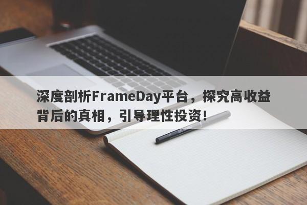 深度剖析FrameDay平台，探究高收益背后的真相，引导理性投资！-第1张图片-要懂汇圈网