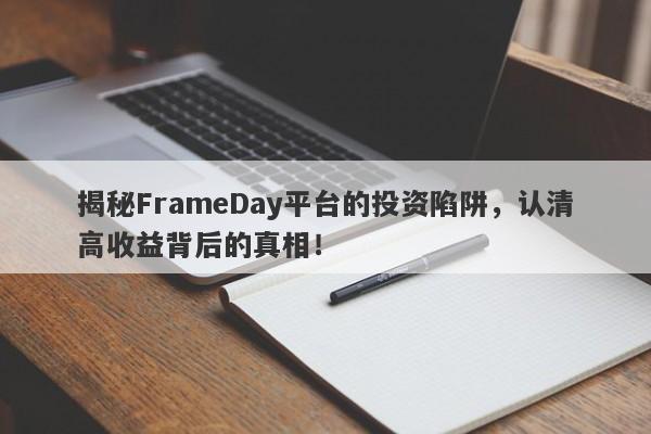 揭秘FrameDay平台的投资陷阱，认清高收益背后的真相！-第1张图片-要懂汇圈网