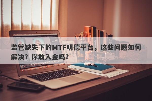 监管缺失下的MTF明德平台，这些问题如何解决？你敢入金吗？-第1张图片-要懂汇圈网