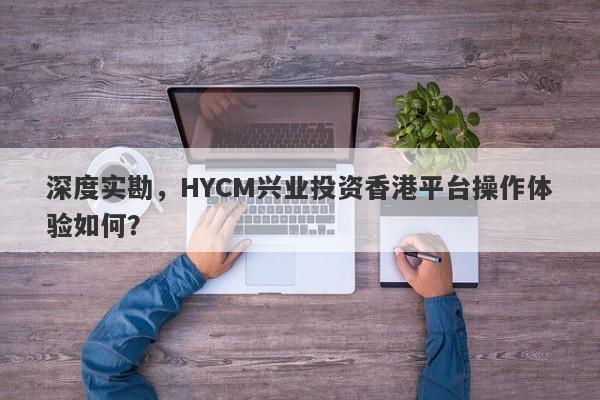 深度实勘，HYCM兴业投资香港平台操作体验如何？-第1张图片-要懂汇圈网