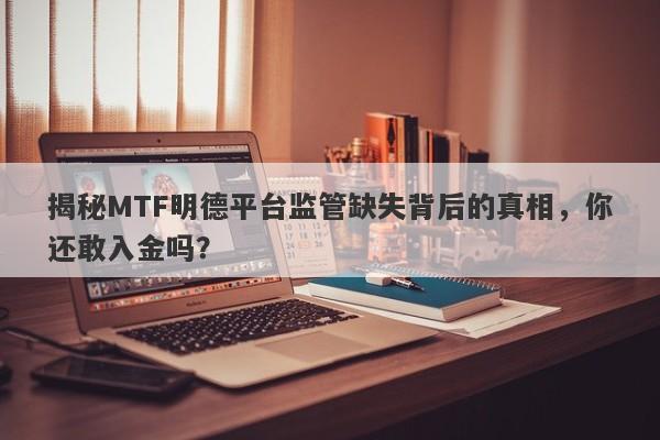 揭秘MTF明德平台监管缺失背后的真相，你还敢入金吗？-第1张图片-要懂汇圈网