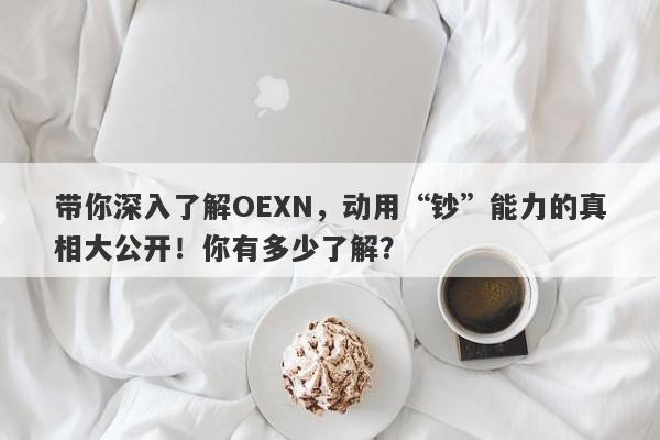 带你深入了解OEXN，动用“钞”能力的真相大公开！你有多少了解？-第1张图片-要懂汇圈网