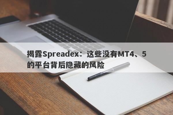 揭露Spreadex：这些没有MT4、5的平台背后隐藏的风险-第1张图片-要懂汇圈网