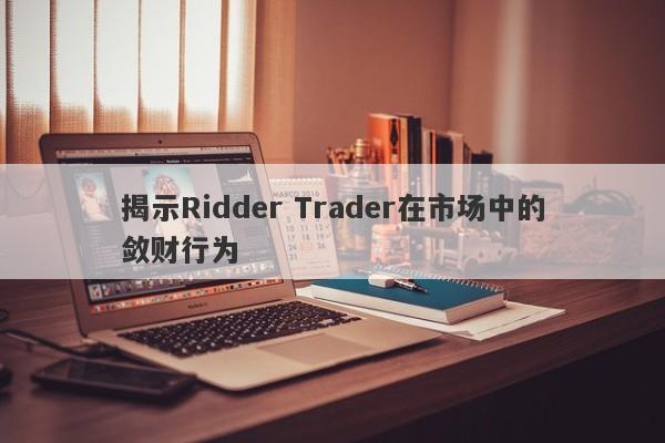 揭示Ridder Trader在市场中的敛财行为-第1张图片-要懂汇圈网