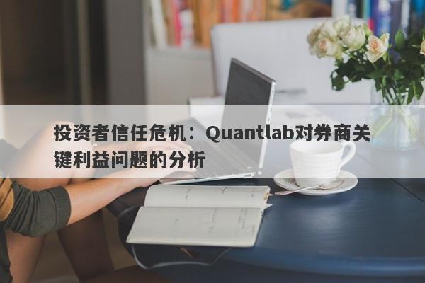 投资者信任危机：Quantlab对券商关键利益问题的分析-第1张图片-要懂汇圈网