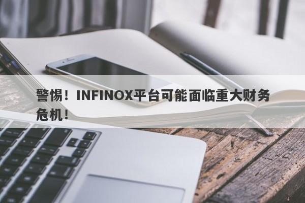 警惕！INFINOX平台可能面临重大财务危机！-第1张图片-要懂汇圈网