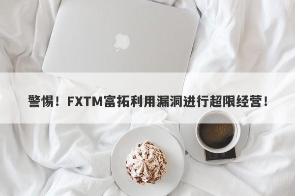 警惕！FXTM富拓利用漏洞进行超限经营！-第1张图片-要懂汇圈网