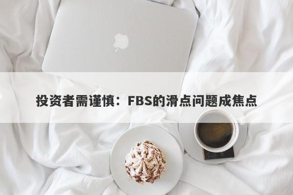 投资者需谨慎：FBS的滑点问题成焦点-第1张图片-要懂汇圈网