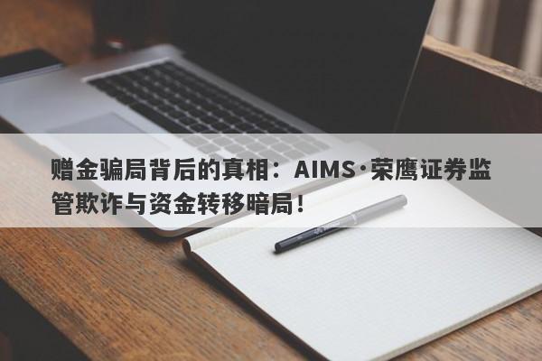 赠金骗局背后的真相：AIMS·荣鹰证券监管欺诈与资金转移暗局！-第1张图片-要懂汇圈网