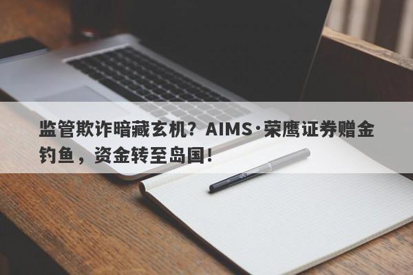 监管欺诈暗藏玄机？AIMS·荣鹰证券赠金钓鱼，资金转至岛国！-第1张图片-要懂汇圈网