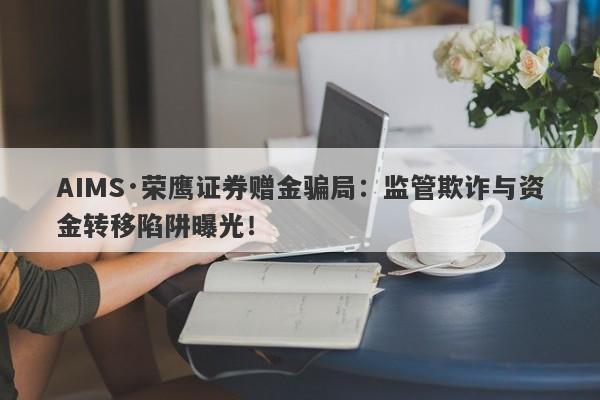 AIMS·荣鹰证券赠金骗局：监管欺诈与资金转移陷阱曝光！-第1张图片-要懂汇圈网