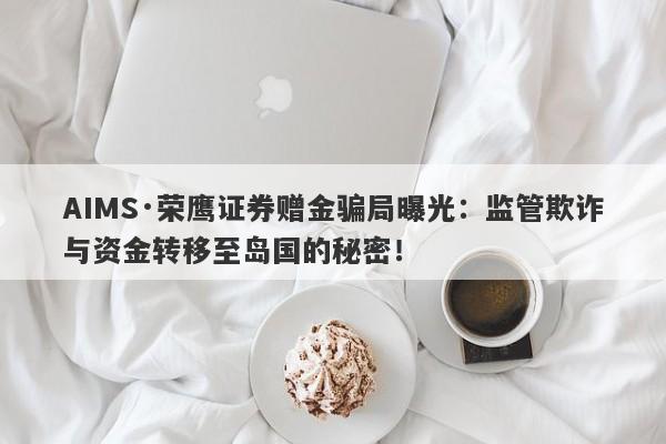 AIMS·荣鹰证券赠金骗局曝光：监管欺诈与资金转移至岛国的秘密！-第1张图片-要懂汇圈网