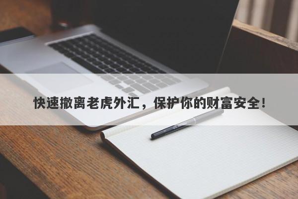 快速撤离老虎外汇，保护你的财富安全！-第1张图片-要懂汇圈网