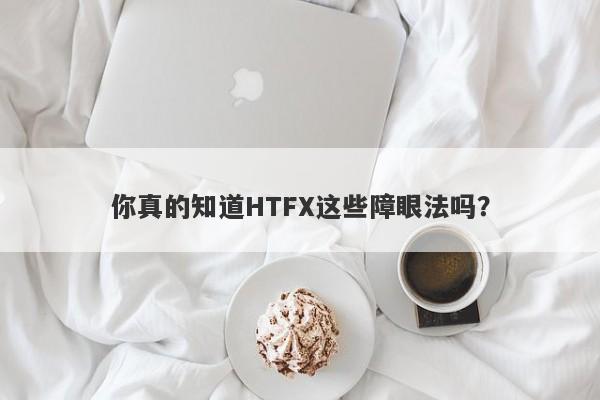 你真的知道HTFX这些障眼法吗？-第1张图片-要懂汇圈网