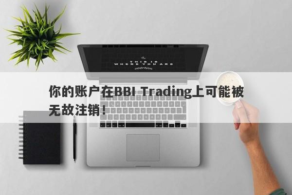 你的账户在BBI Trading上可能被无故注销！-第1张图片-要懂汇圈网