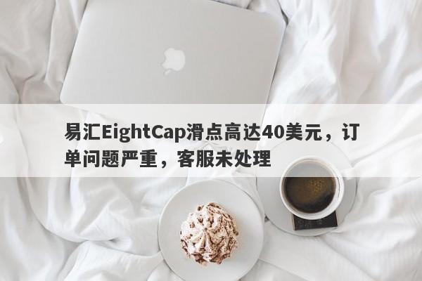 易汇EightCap滑点高达40美元，订单问题严重，客服未处理-第1张图片-要懂汇圈网