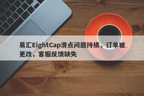 易汇EightCap滑点问题持续，订单被更改，客服反馈缺失-第1张图片-要懂汇圈网