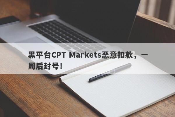 黑平台CPT Markets恶意扣款，一周后封号！-第1张图片-要懂汇圈网