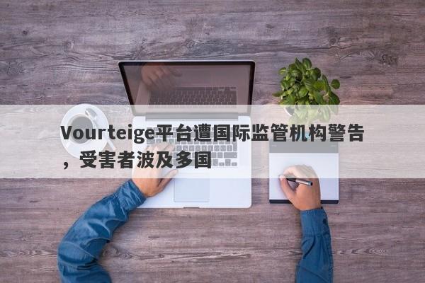 Vourteige平台遭国际监管机构警告，受害者波及多国-第1张图片-要懂汇圈网