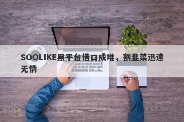 SOOLIKE黑平台借口成堆，割韭菜迅速无情-第1张图片-要懂汇圈网