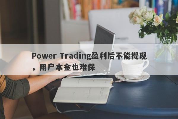 Power Trading盈利后不能提现，用户本金也难保-第1张图片-要懂汇圈网