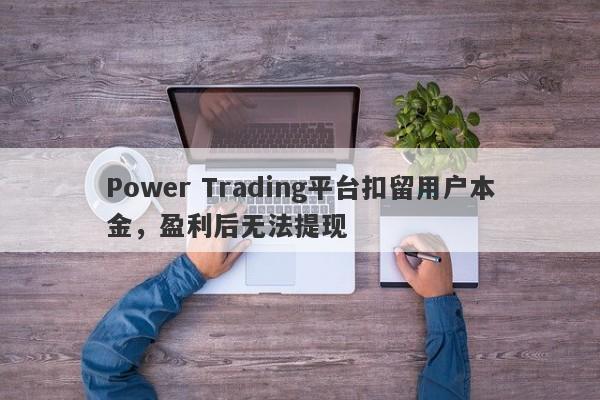 Power Trading平台扣留用户本金，盈利后无法提现-第1张图片-要懂汇圈网