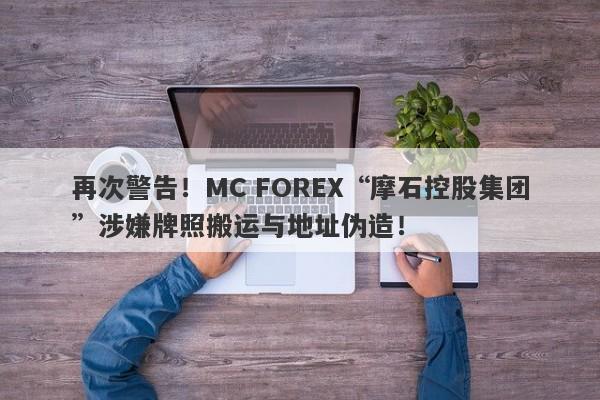 再次警告！MC FOREX“摩石控股集团”涉嫌牌照搬运与地址伪造！-第1张图片-要懂汇圈网