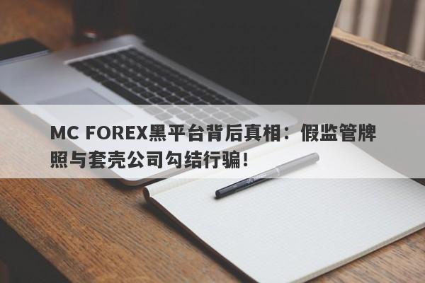 MC FOREX黑平台背后真相：假监管牌照与套壳公司勾结行骗！-第1张图片-要懂汇圈网