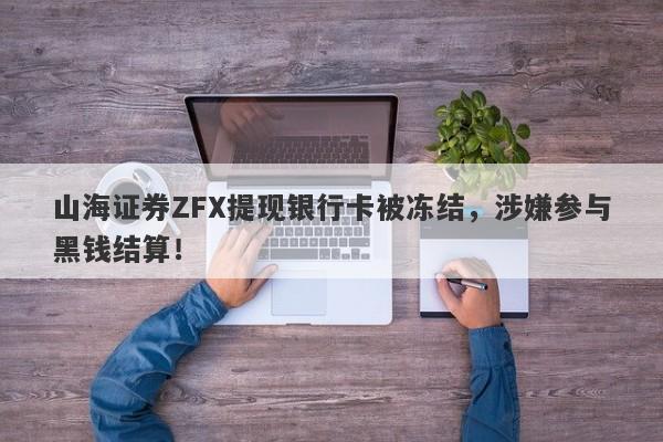 山海证券ZFX提现银行卡被冻结，涉嫌参与黑钱结算！-第1张图片-要懂汇圈网