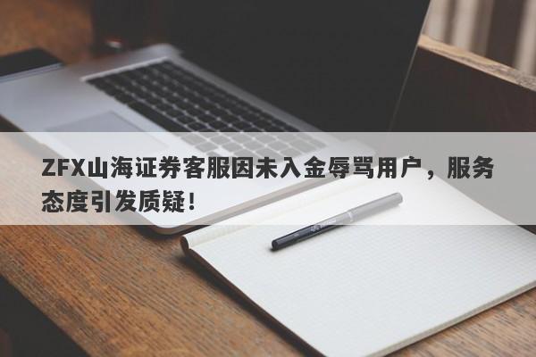 ZFX山海证券客服因未入金辱骂用户，服务态度引发质疑！-第1张图片-要懂汇圈网