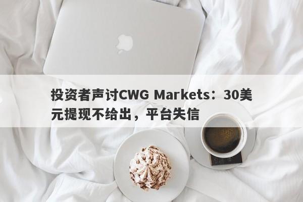 投资者声讨CWG Markets：30美元提现不给出，平台失信-第1张图片-要懂汇圈网