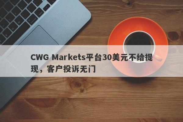 CWG Markets平台30美元不给提现，客户投诉无门-第1张图片-要懂汇圈网