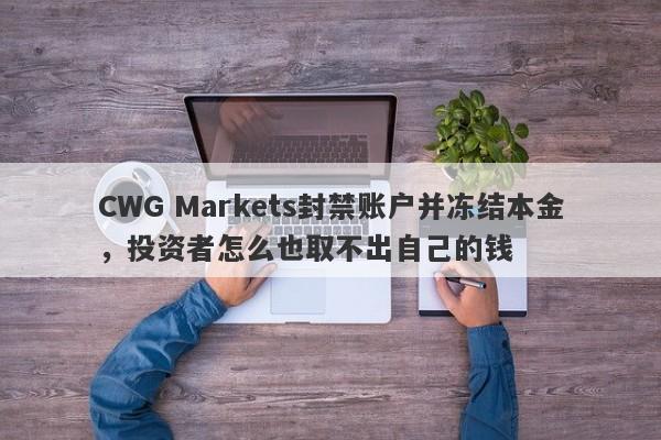 CWG Markets封禁账户并冻结本金，投资者怎么也取不出自己的钱-第1张图片-要懂汇圈网