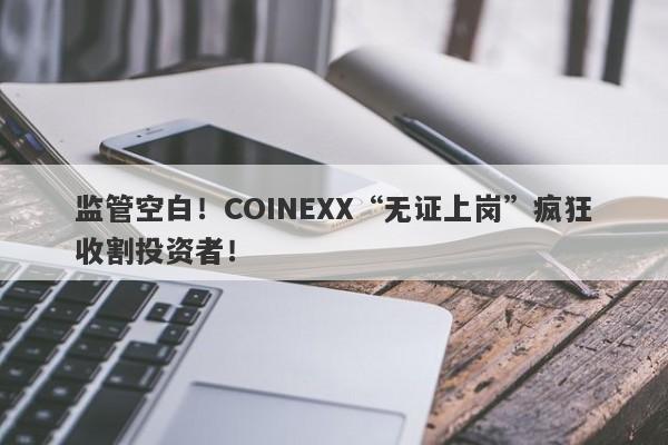 监管空白！COINEXX“无证上岗”疯狂收割投资者！-第1张图片-要懂汇圈网