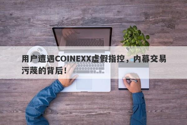 用户遭遇COINEXX虚假指控，内幕交易污蔑的背后！-第1张图片-要懂汇圈网